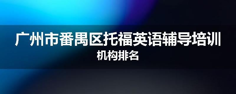 广州市番禺区托福英语辅导培训机构排名