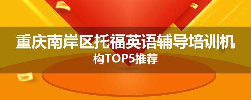 重庆南岸区托福英语辅导培训机构TOP5推荐