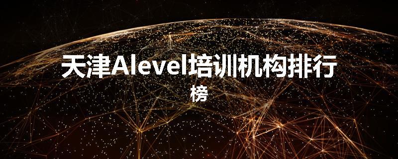 天津Alevel培训机构排行榜