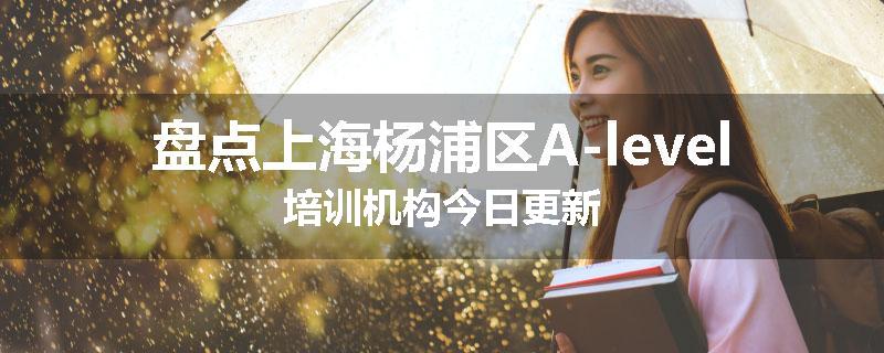 盘点上海杨浦区A-level培训机构今日更新