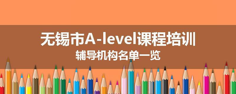 无锡市A-level课程培训辅导机构名单一览
