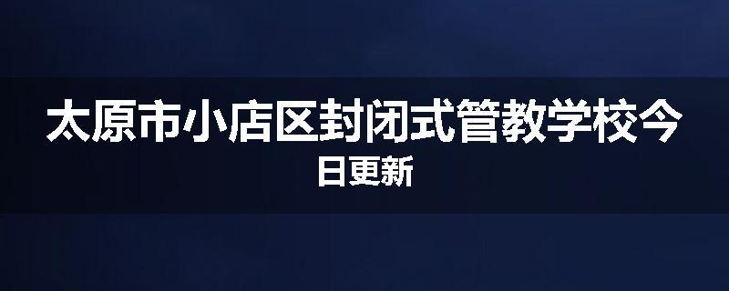 太原市小店区封闭式管教学校今日更新