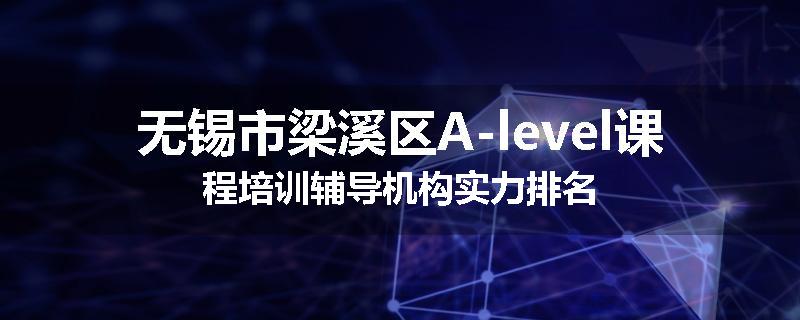 无锡市梁溪区A-level课程培训辅导机构实力排名