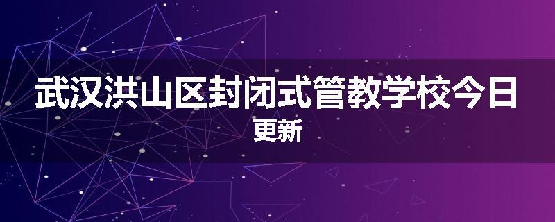 武汉洪山区封闭式管教学校今日更新