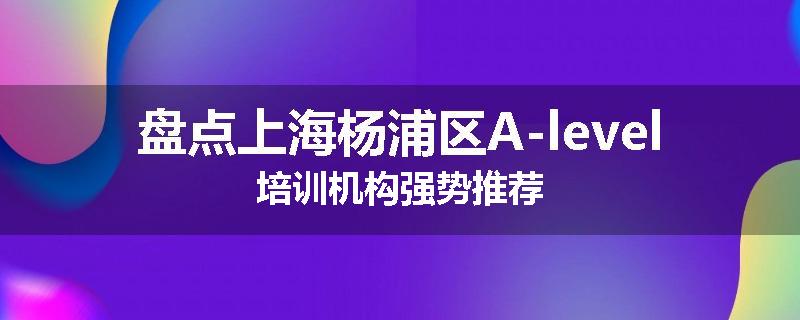 盘点上海杨浦区A-level培训机构强势推荐