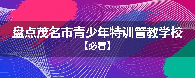 盘点茂名市青少年特训管教学校【必看】