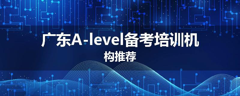 广东A-level备考培训机构推荐