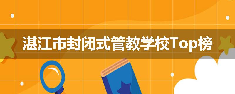 湛江市封闭式管教学校Top榜