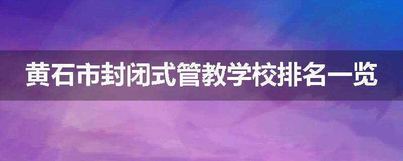 黄石市封闭式管教学校排名一览
