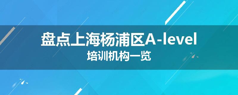 盘点上海杨浦区A-level培训机构一览