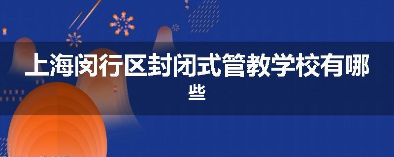 上海闵行区封闭式管教学校有哪些