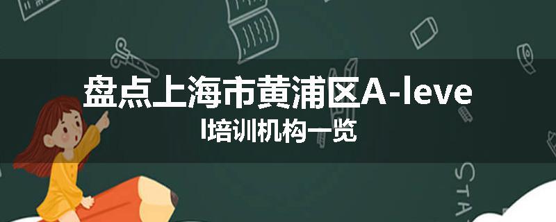 盘点上海市黄浦区A-level培训机构一览