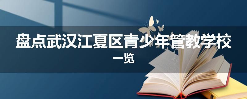 盘点武汉江夏区青少年管教学校一览