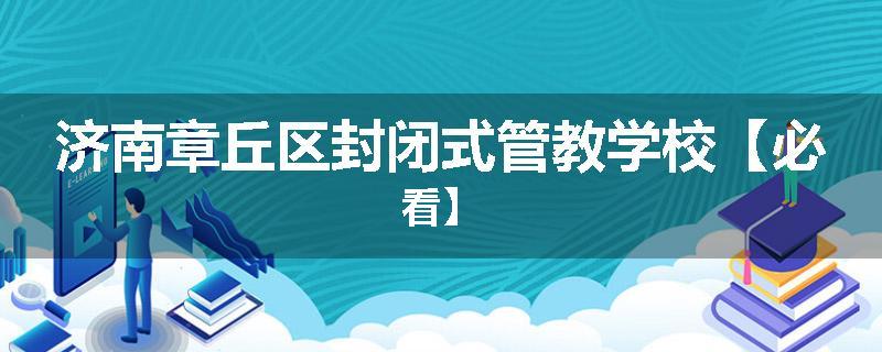 济南章丘区封闭式管教学校【必看】