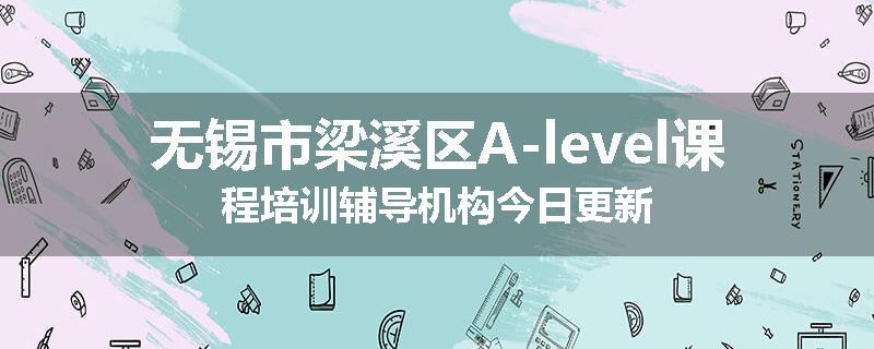 无锡市梁溪区A-level课程培训辅导机构今日更新