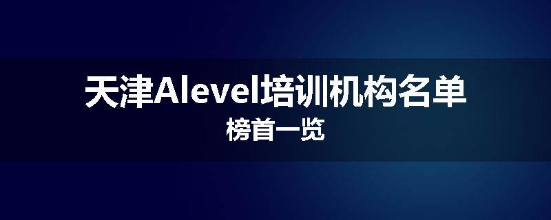 天津Alevel培训机构名单榜首一览
