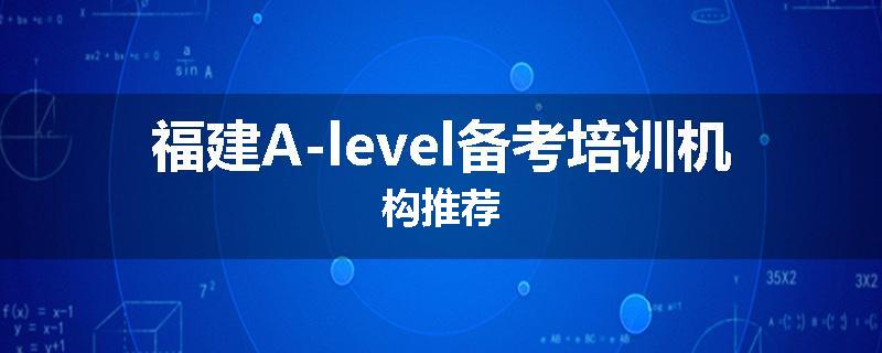 福建A-level备考培训机构推荐