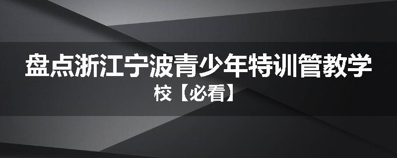 盘点浙江宁波青少年特训管教学校【必看】