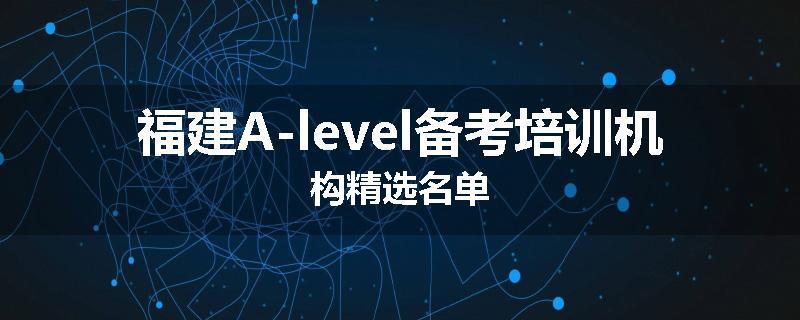 福建A-level备考培训机构精选名单