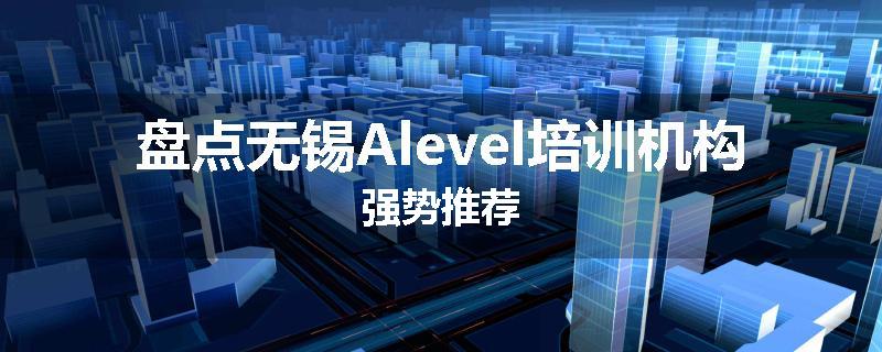 盘点无锡Alevel培训机构强势推荐