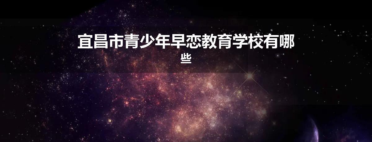 宜昌市青少年早恋教育学校有哪些