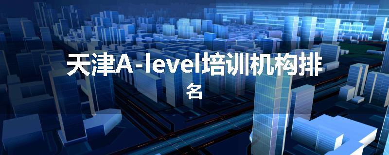 天津A-level培训机构排名