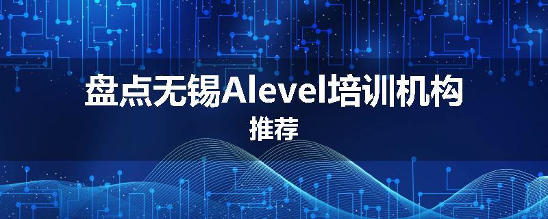 盘点无锡Alevel培训机构推荐