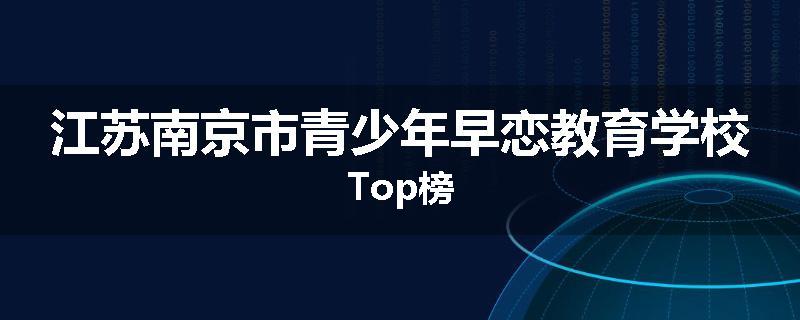 江苏南京市青少年早恋教育学校Top榜