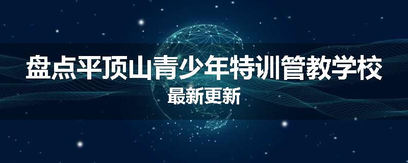 盘点平顶山青少年特训管教学校最新更新