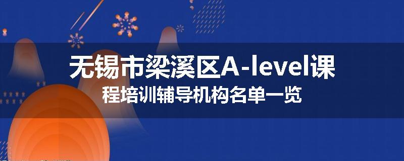 无锡市梁溪区A-level课程培训辅导机构名单一览