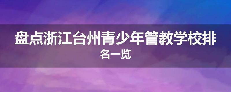 盘点浙江台州青少年管教学校排名一览