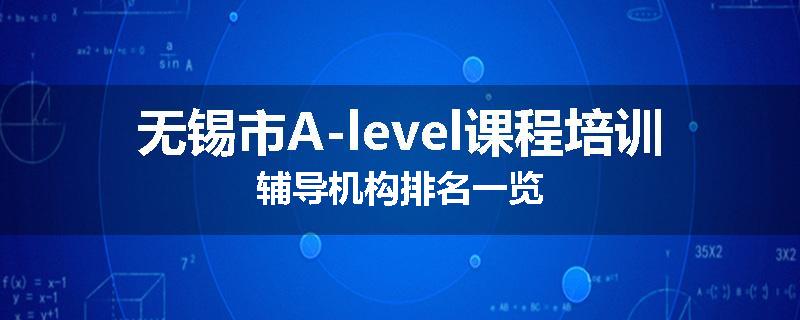 无锡市A-level课程培训辅导机构排名一览