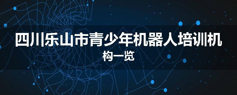 四川乐山市青少年机器人培训机构一览