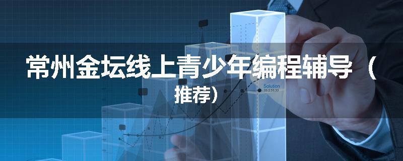 常州金坛线上青少年编程辅导（推荐）