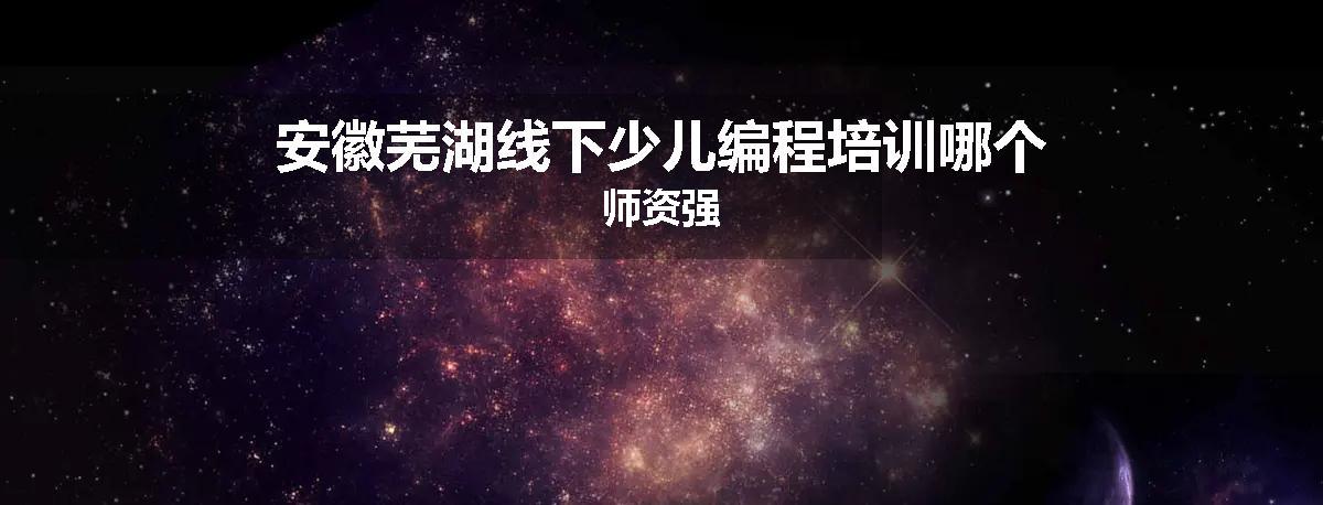 安徽芜湖线下少儿编程培训哪个师资强