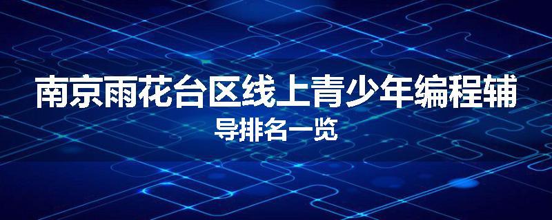 南京雨花台区线上青少年编程辅导排名一览