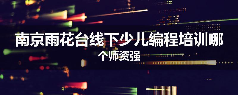 南京雨花台线下少儿编程培训哪个师资强