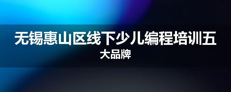 无锡惠山区线下少儿编程培训五大品牌