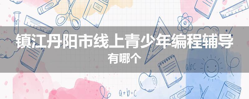 镇江丹阳市线上青少年编程辅导有哪个