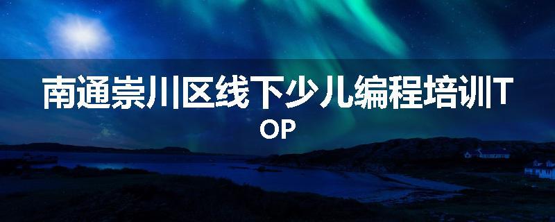 南通崇川区线下少儿编程培训TOP