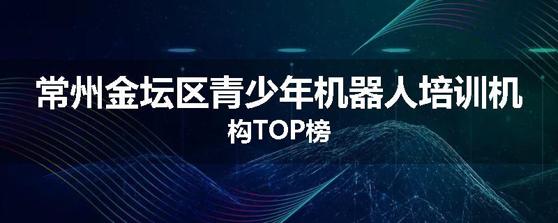 常州金坛区青少年机器人培训机构TOP榜