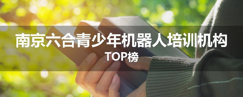 南京六合青少年机器人培训机构TOP榜