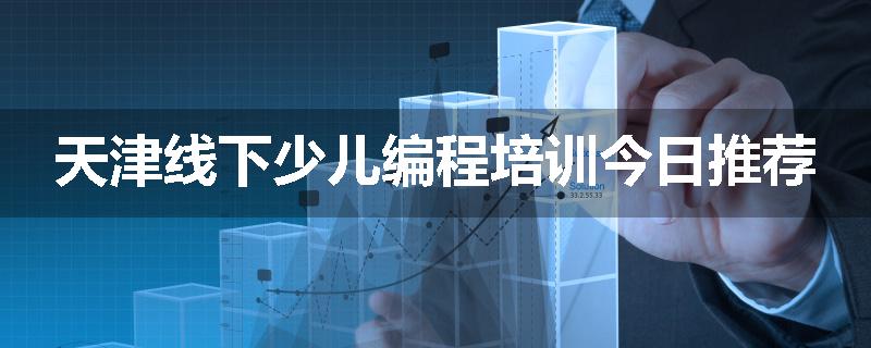 天津线下少儿编程培训今日推荐