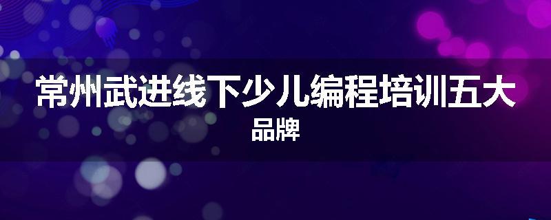 常州武进线下少儿编程培训五大品牌