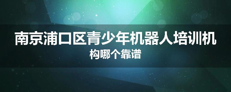 南京浦口区青少年机器人培训机构哪个靠谱