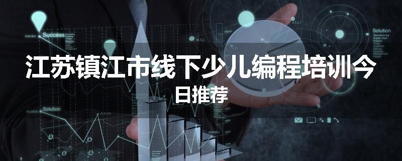 江苏镇江市线下少儿编程培训今日推荐