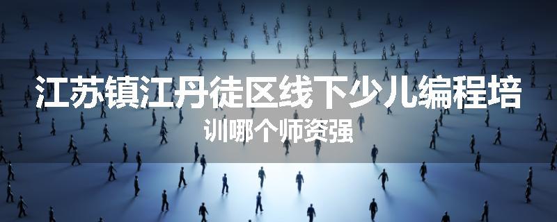 江苏镇江丹徒区线下少儿编程培训哪个师资强