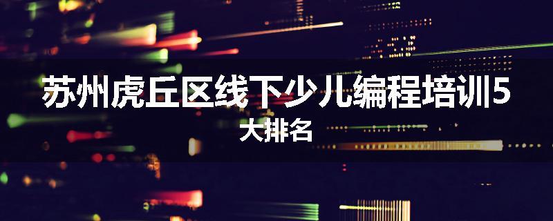 苏州虎丘区线下少儿编程培训5大排名