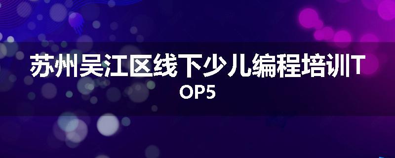 苏州吴江区线下少儿编程培训TOP5