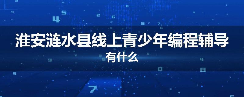 淮安涟水县线上青少年编程辅导有什么